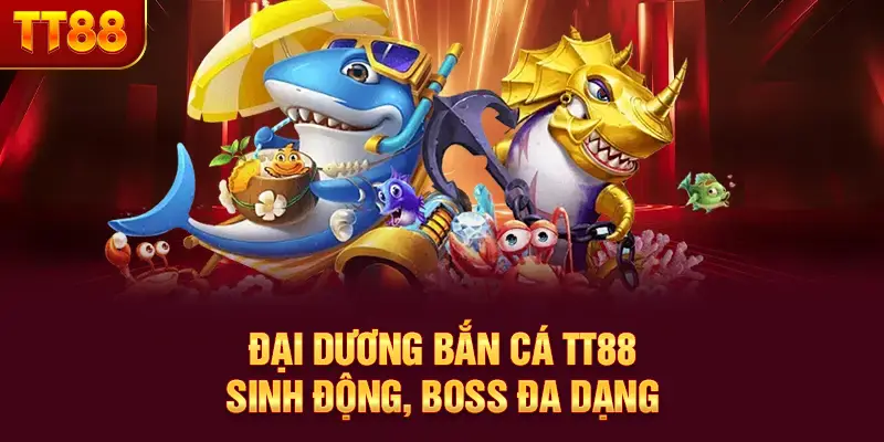 Đại dương bắn cá TT88 sinh động, boss đa dạng