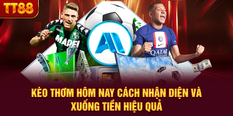 Kèo Thơm Hôm Nay - Cách Nhận Diện Và Xuống Tiền Hiệu Quả