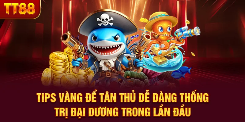 Tips vàng để tân thủ dễ dàng thống trị đại dương trong lần đầu